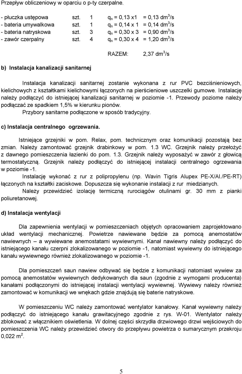 4 q n = 0,30 x 4 = 1,20 dm 3 /s b) Instalacja kanalizacji sanitarnej RAZEM: 2,37 dm 3 /s Instalacja kanalizacji sanitarnej zostanie wykonana z rur PVC bezciśnieniowych, kielichowych z kształtkami