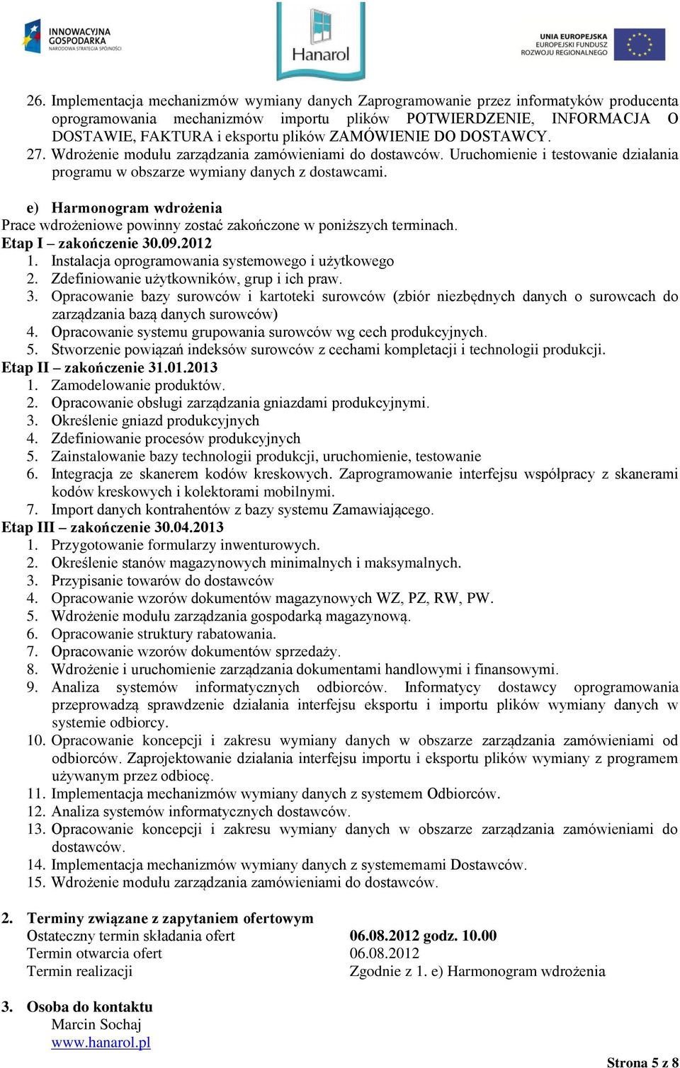 e) Harmonogram wdrożenia Prace wdrożeniowe powinny zostać zakończone w poniższych terminach. Etap I zakończenie 30.09.2012 1. Instalacja oprogramowania systemowego i użytkowego 2.