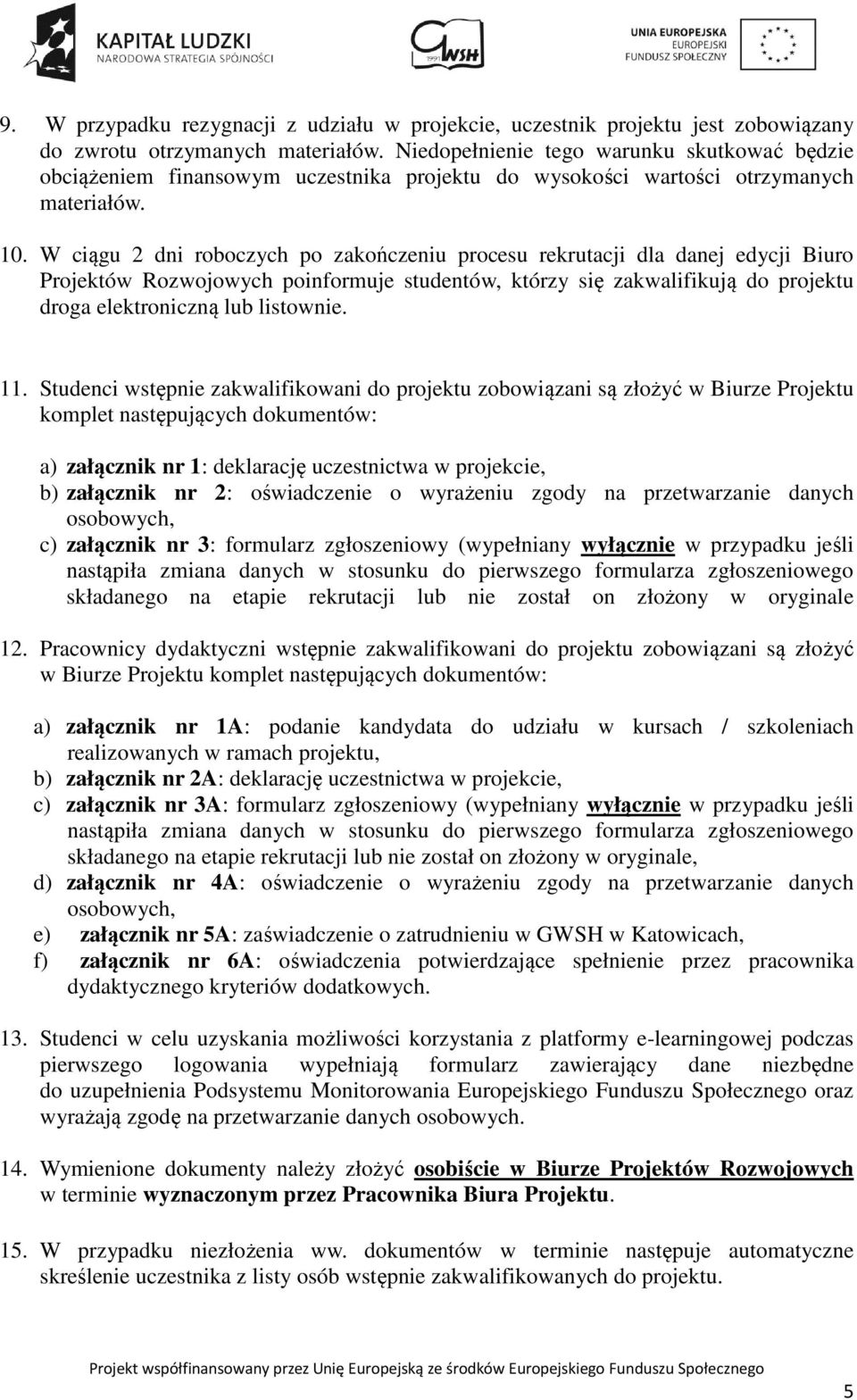 W ciągu 2 dni roboczych po zakończeniu procesu rekrutacji dla danej edycji Biuro Projektów Rozwojowych poinformuje studentów, którzy się zakwalifikują do projektu droga elektroniczną lub listownie.
