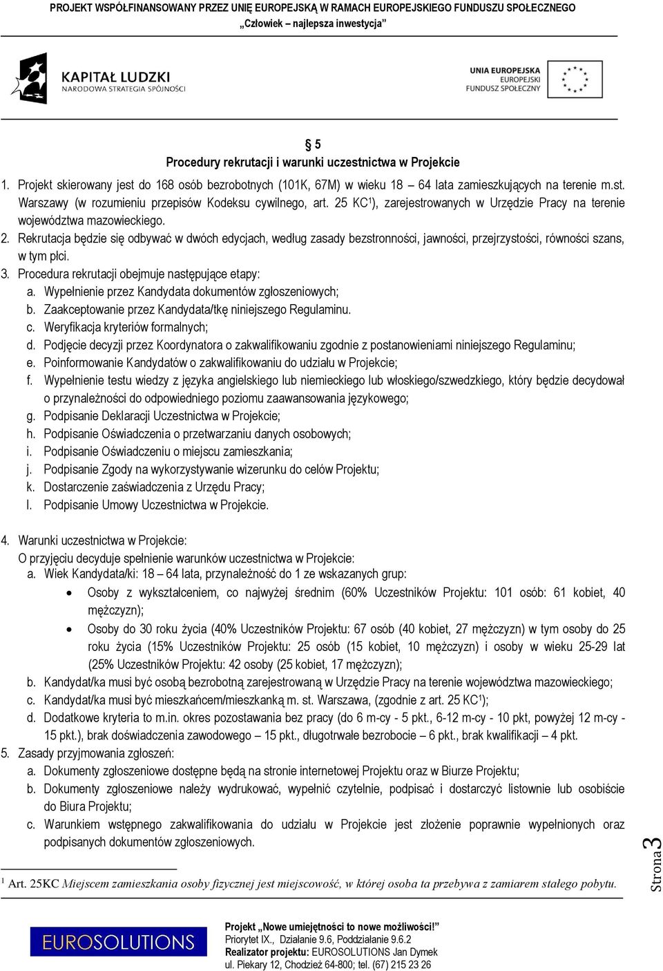 Rekrutacja będzie się odbywać w dwóch edycjach, według zasady bezstronności, jawności, przejrzystości, równości szans, w tym płci. 3. Procedura rekrutacji obejmuje następujące etapy: a.