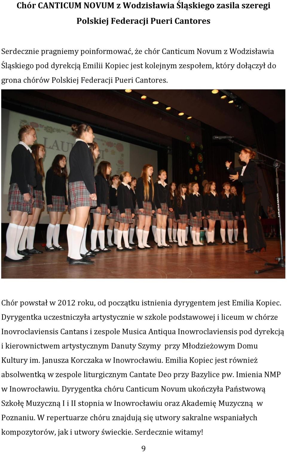 Dyrygentka uczestniczyła artystycznie w szkole podstawowej i liceum w chórze Inovroclaviensis Cantans i zespole Musica Antiqua Inowroclaviensis pod dyrekcją i kierownictwem artystycznym Danuty Szymy