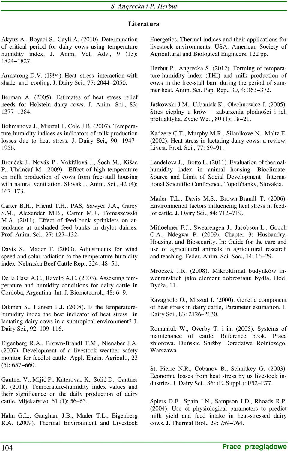 Bohmanova J., Misztal I., Cole J.B. (2007). Temperature-humidity indices as indicators of milk production losses due to heat stress. J. Dairy Sci., 90: 1947 1956. Brouček J., Novák P., Vokřálová J.