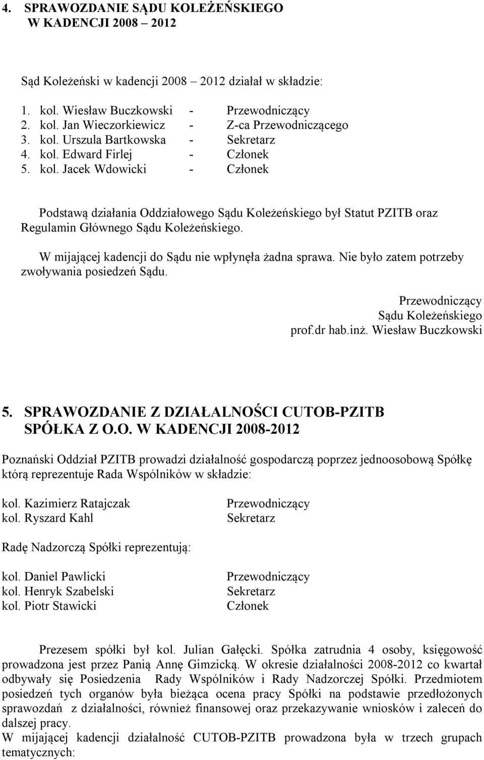 W mijającej kadencji do Sądu nie wpłynęła żadna sprawa. Nie było zatem potrzeby zwoływania posiedzeń Sądu. Przewodniczący Sądu Koleżeńskiego prof.dr hab.inż. Wiesław Buczkowski 5.