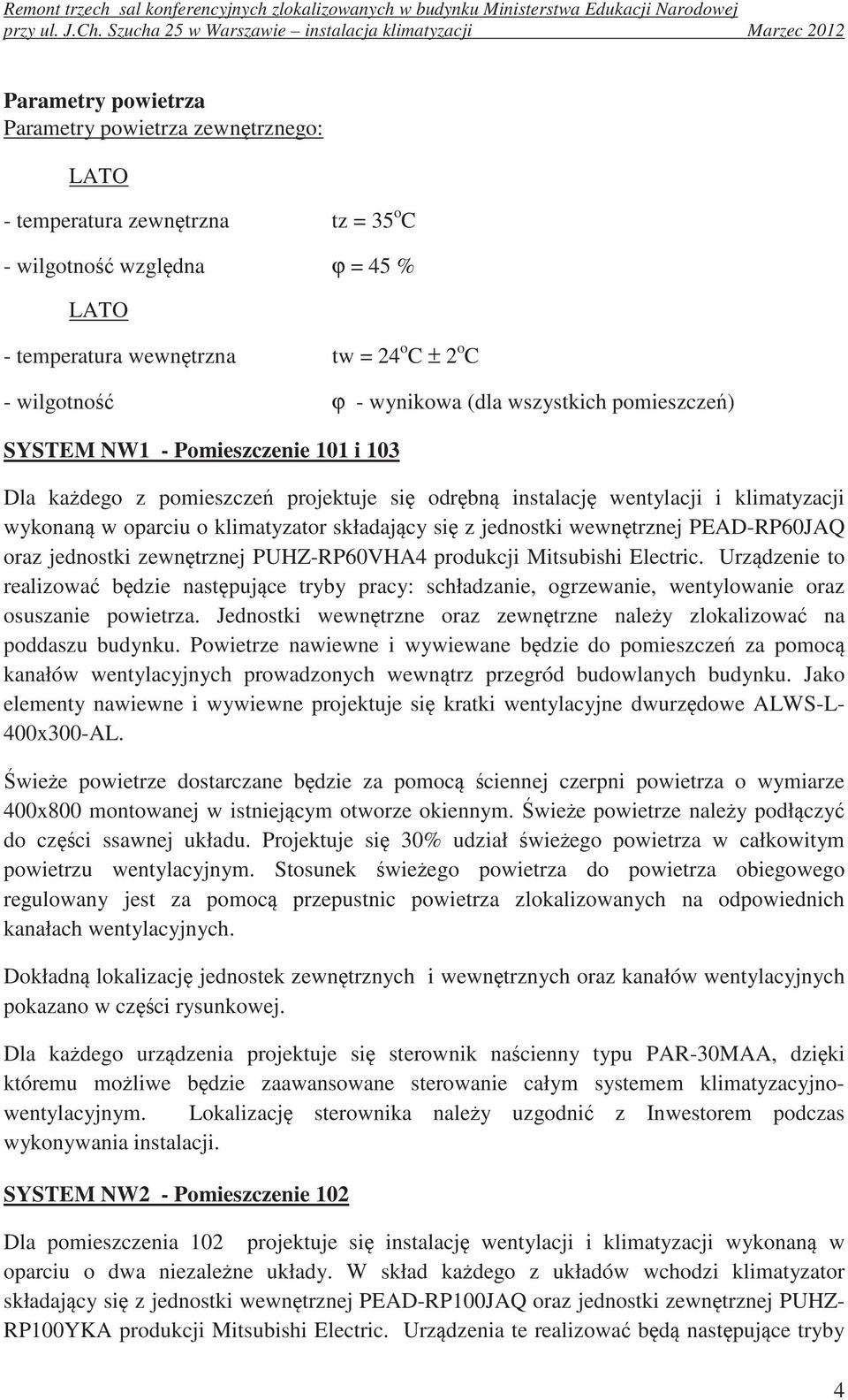 wewntrzna tw = 24 o C ± 2 o C - wilgotno ϕ - wynikowa (dla wszystkich pomieszcze) SYSTEM NW1 - Pomieszczenie 101 i 103 Dla kadego z pomieszcze projektuje si odrbn instalacj wentylacji i klimatyzacji