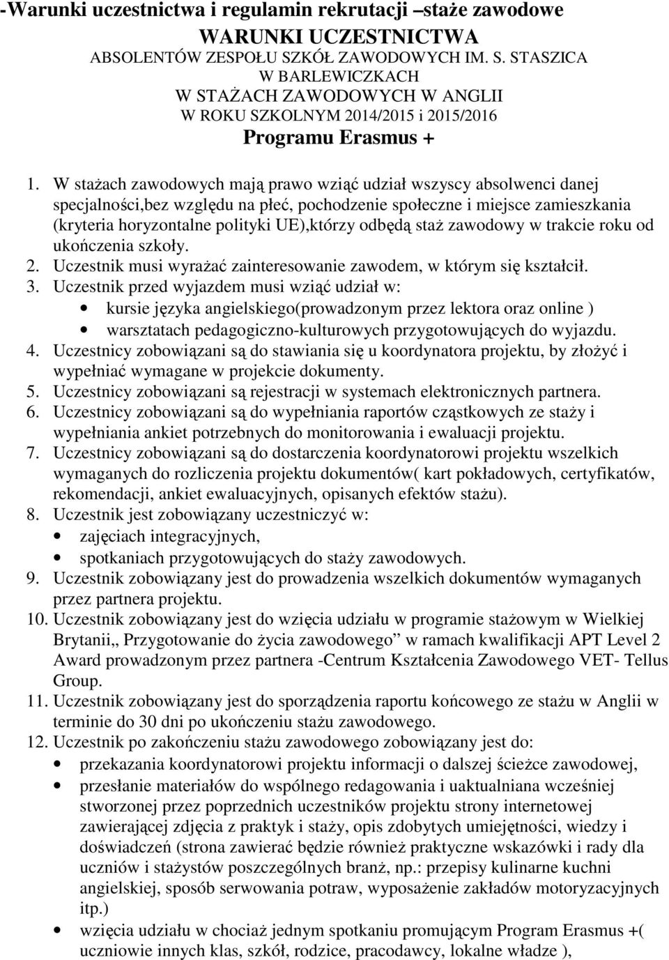 W stażach zawodowych mają prawo wziąć udział wszyscy absolwenci danej specjalności,bez względu na płeć, pochodzenie społeczne i miejsce zamieszkania (kryteria horyzontalne polityki UE),którzy odbędą