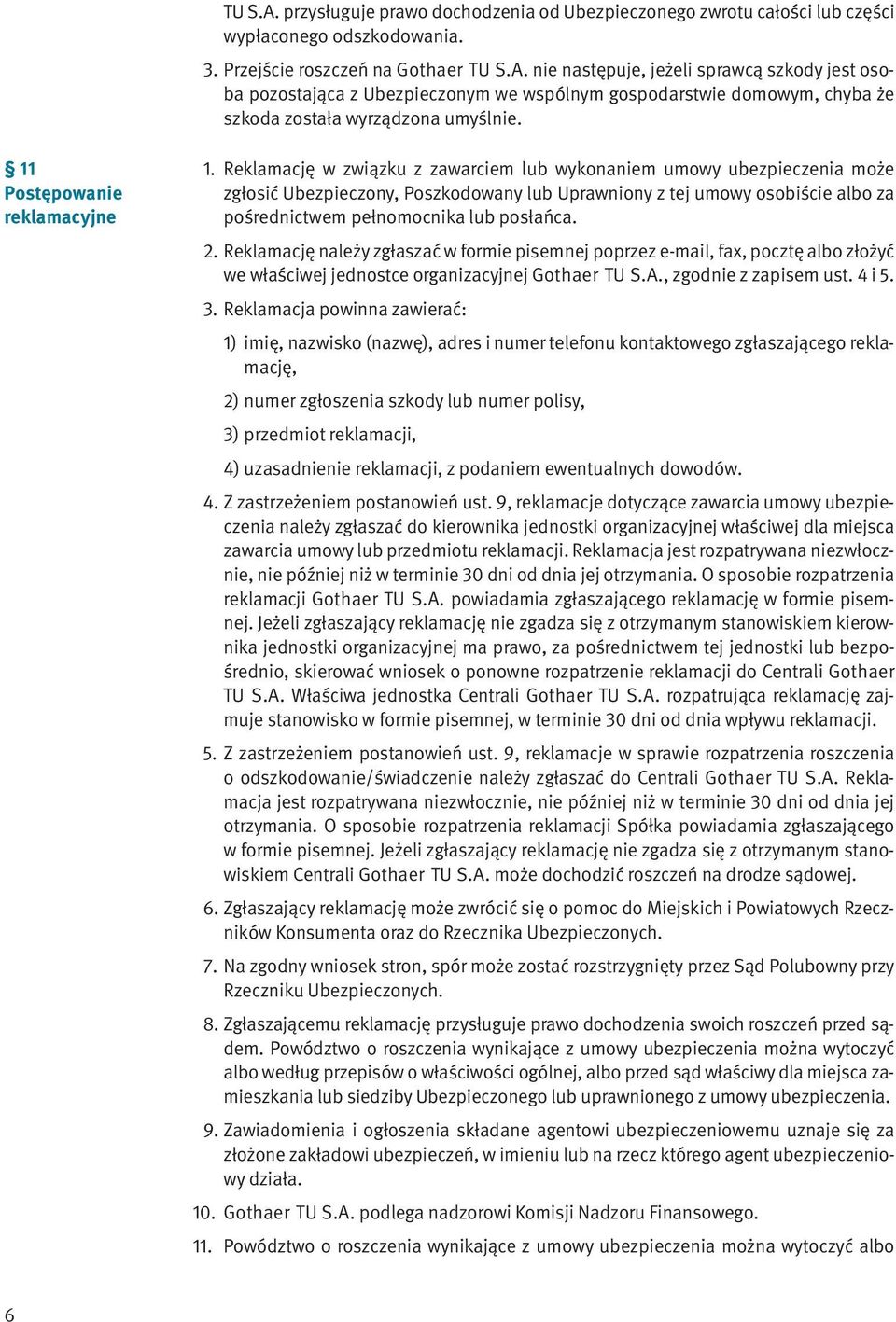 Reklamację w związku z zawarciem lub wykonaniem umowy ubezpieczenia może zgłosić Ubezpieczony, Poszkodowany lub Uprawniony z tej umowy osobiście albo za pośrednictwem pełnomocnika lub posłańca. 2.