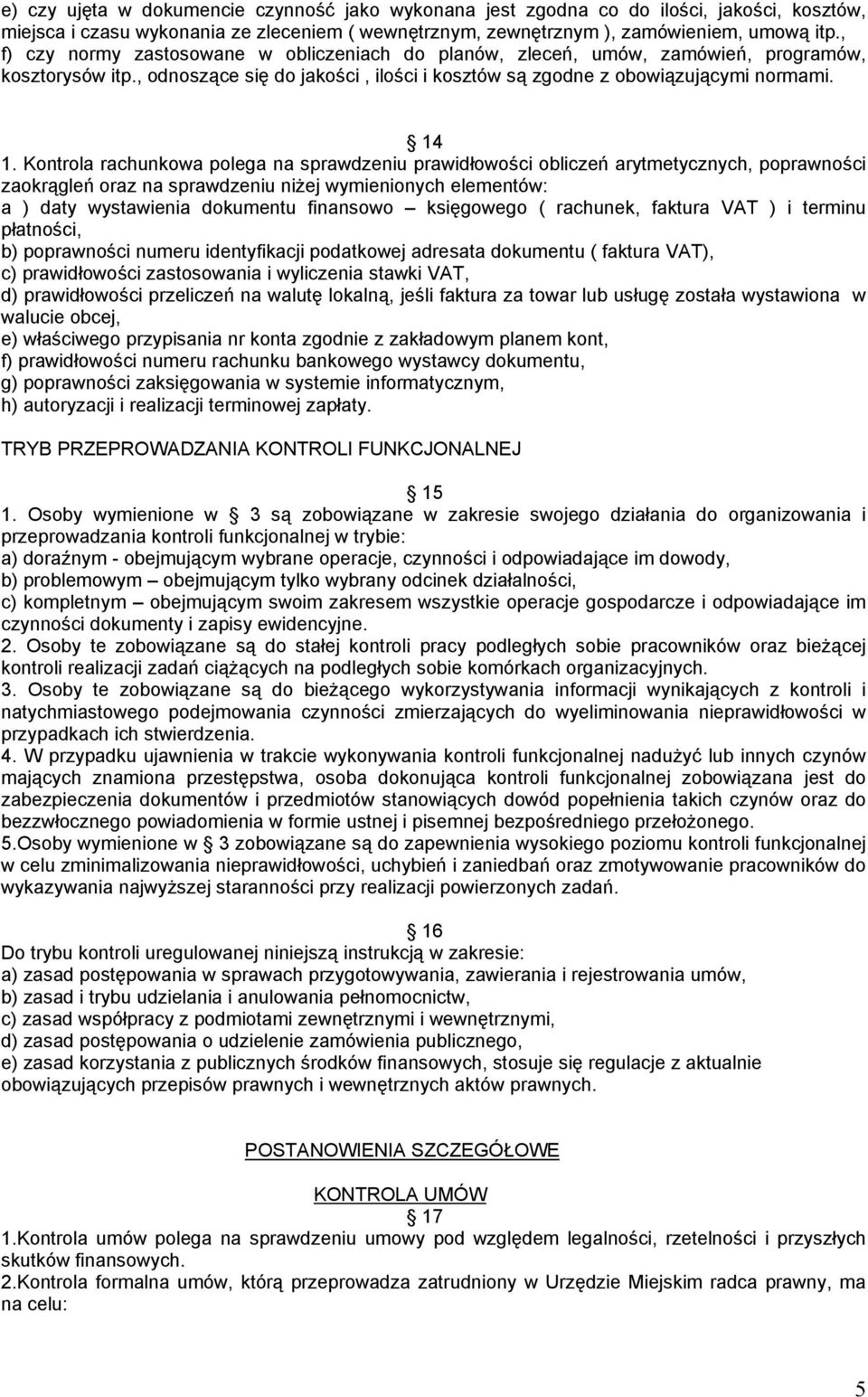 Kontrola rachunkowa polega na sprawdzeniu prawidłowości obliczeń arytmetycznych, poprawności zaokrągleń oraz na sprawdzeniu niżej wymienionych elementów: a ) daty wystawienia dokumentu finansowo