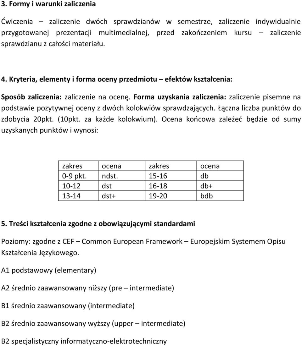 Forma uzyskania zaliczenia: zaliczenie pisemne na podstawie pozytywnej oceny z dwóch kolokwiów sprawdzających. Łączna liczba punktów do zdobycia 0pkt. (10pkt. za każde kolokwium).