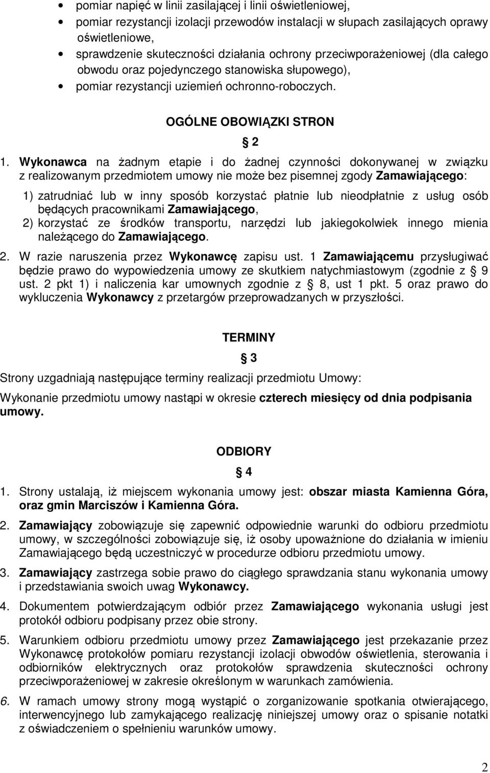Wykonawca na żadnym etapie i do żadnej czynności dokonywanej w związku z realizowanym przedmiotem umowy nie może bez pisemnej zgody Zamawiającego: 1) zatrudniać lub w inny sposób korzystać płatnie