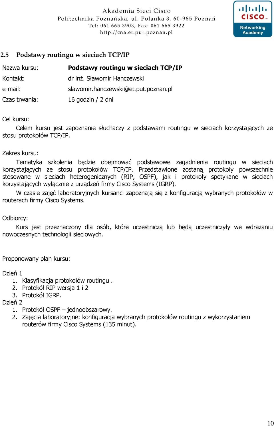 Przedstawione zostaną protokoły powszechnie stosowane w sieciach heterogenicznych (RIP, OSPF), jak i protokoły spotykane w sieciach korzystających wyłącznie z urządzeń firmy Cisco Systems (IGRP).