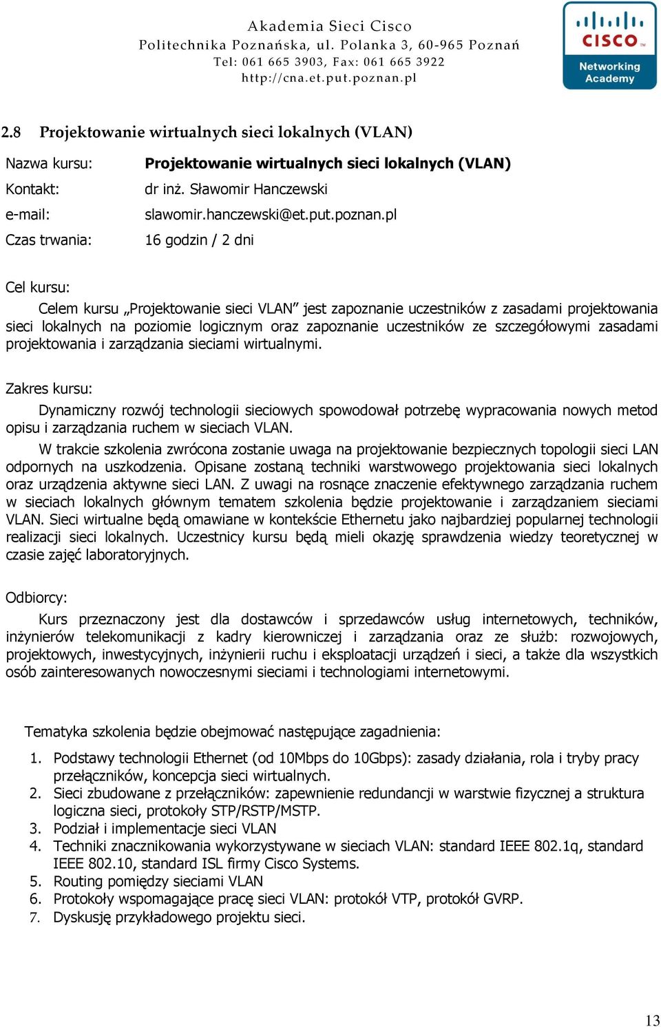 Dynamiczny rozwój technologii sieciowych spowodował potrzebę wypracowania nowych metod opisu i zarządzania ruchem w sieciach VLAN.