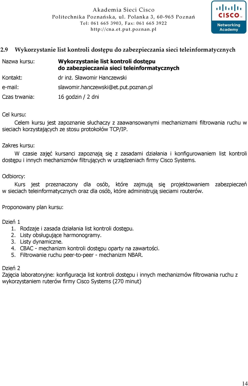 W czasie zajęć kursanci zapoznają się z zasadami działania i konfigurowaniem list kontroli dostępu i innych mechanizmów filtrujących w urządzeniach firmy Cisco Systems.