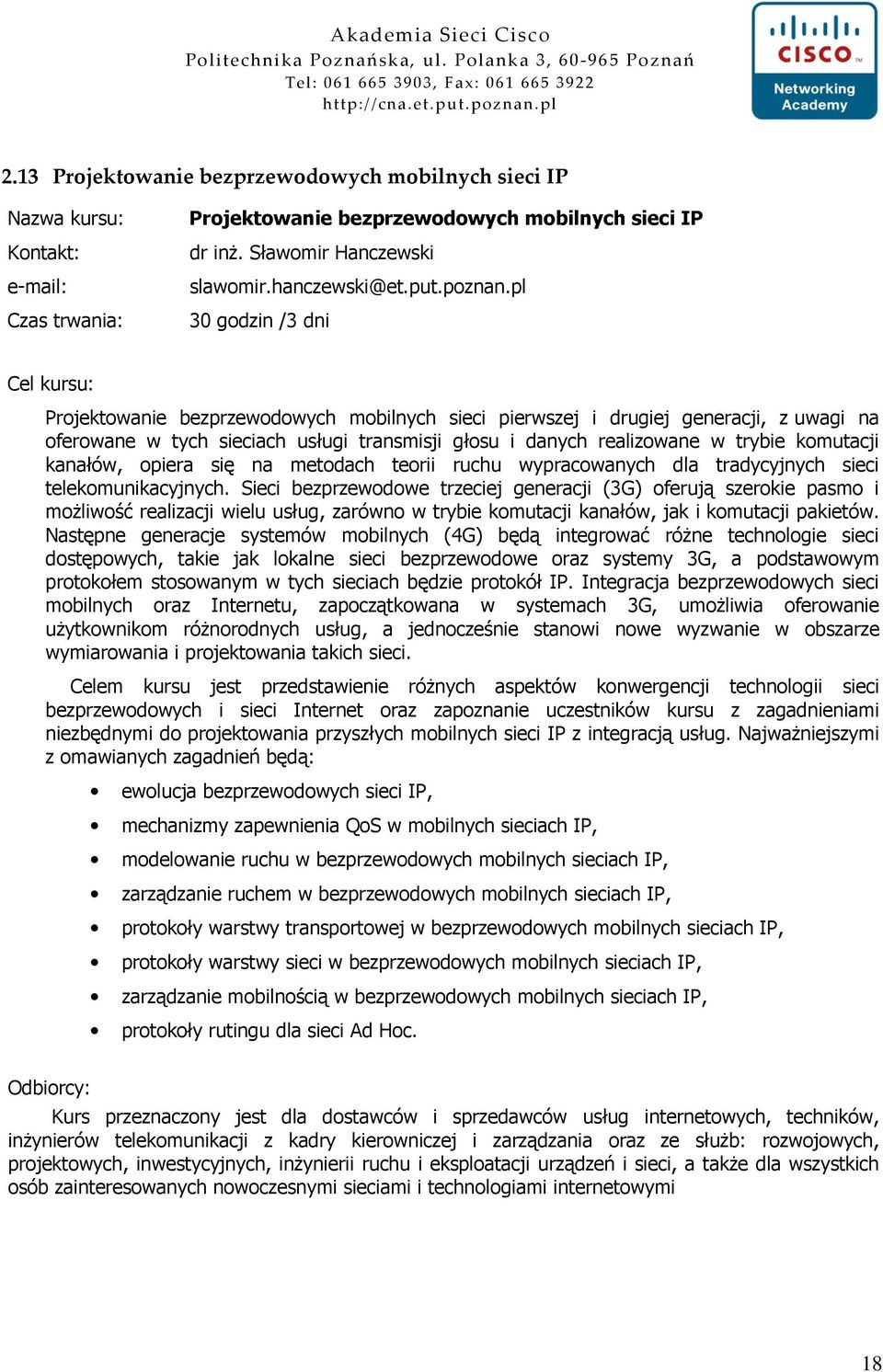 telekomunikacyjnych. Sieci bezprzewodowe trzeciej generacji (3G) oferują szerokie pasmo i moŝliwość realizacji wielu usług, zarówno w trybie komutacji kanałów, jak i komutacji pakietów.