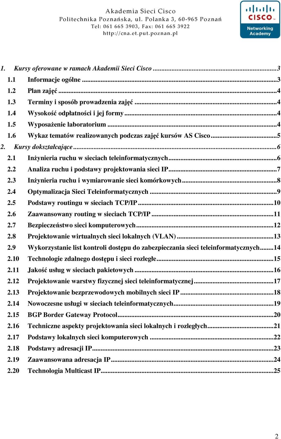 ..7 2.3 InŜynieria ruchu i wymiarowanie sieci komórkowych...8 2.4 Optymalizacja Sieci Teleinformatycznych...9 2.5 Podstawy routingu w sieciach TCP/IP...10 2.6 Zaawansowany routing w sieciach TCP/IP.
