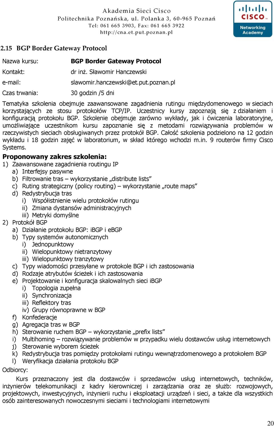 Szkolenie obejmuje zarówno wykłady, jak i ćwiczenia laboratoryjne, umoŝliwiające uczestnikom kursu zapoznanie się z metodami rozwiązywania problemów w rzeczywistych sieciach obsługiwanych przez