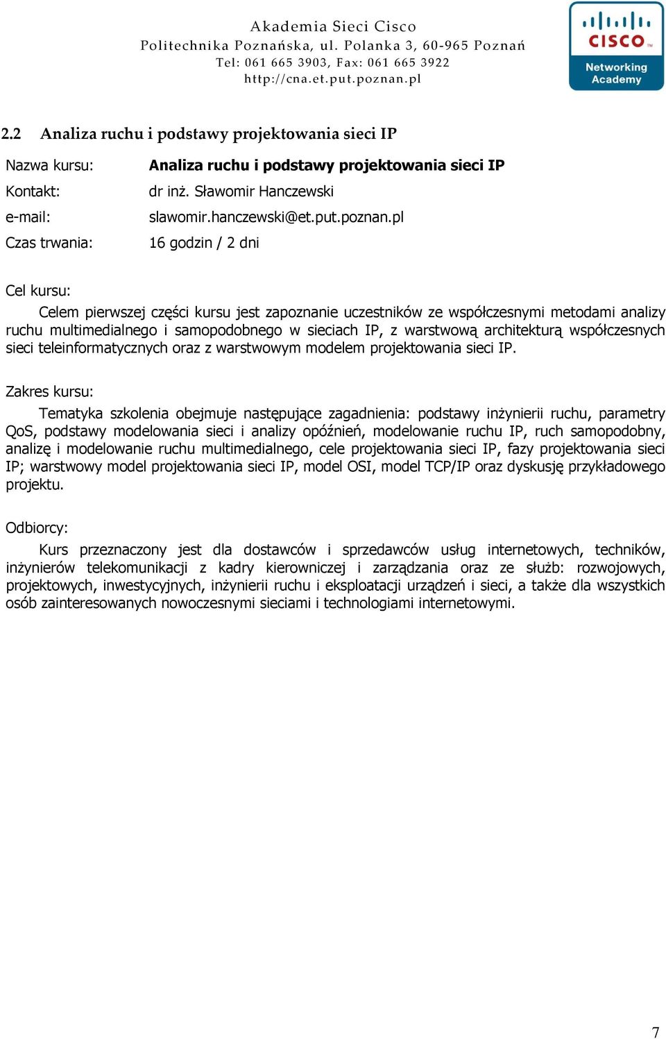 Tematyka szkolenia obejmuje następujące zagadnienia: podstawy inŝynierii ruchu, parametry QoS, podstawy modelowania sieci i analizy opóźnień, modelowanie ruchu IP, ruch samopodobny, analizę i