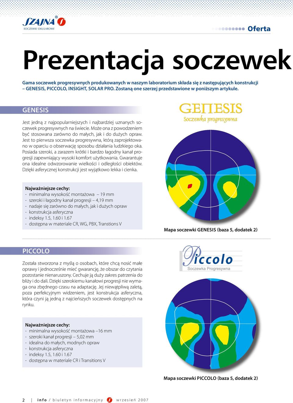 Może ona z powodzeniem być stosowana zarówno do małych, jak i do dużych opraw. Jest to pierwsza soczewka progresywna, którą zaprojektowano w oparciu o obserwację sposobu działania ludzkiego oka.