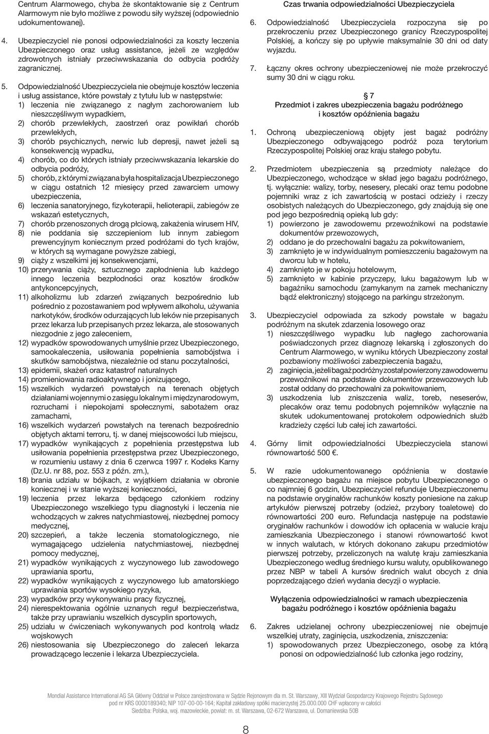 Odpowiedzialność Ubezpieczyciela nie obejmuje kosztów leczenia i usług assistance, które powstały z tytułu lub w następstwie: 1) leczenia nie związanego z nagłym zachorowaniem lub nieszczęśliwym