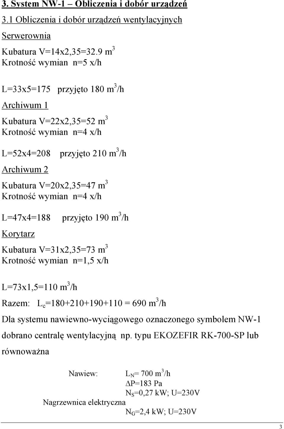 V=20x2,35=47 m 3 Krotność wymian n=4 x/h L=47x4=188 przyjęto 190 m 3 /h Korytarz Kubatura V=31x2,35=73 m 3 Krotność wymian n=1,5 x/h L=73x1,5=110 m 3 /h Razem: L c =180+210+190+110