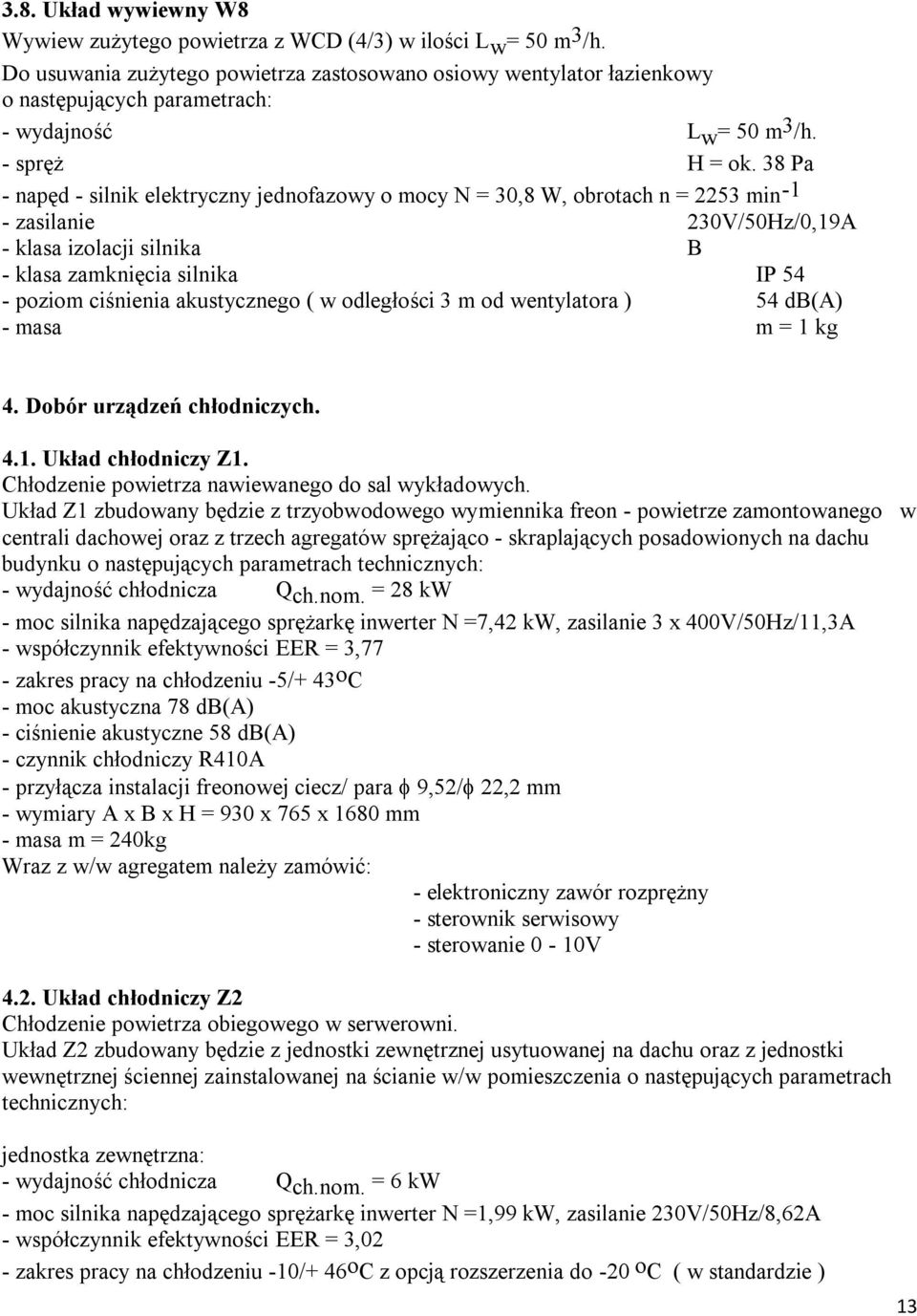 38 Pa - napęd - silnik elektryczny jednofazowy o mocy N = 30,8 W, obrotach n = 2253 min -1 - zasilanie 230V/50Hz/0,19A - klasa izolacji silnika B - klasa zamknięcia silnika IP 54 - poziom ciśnienia