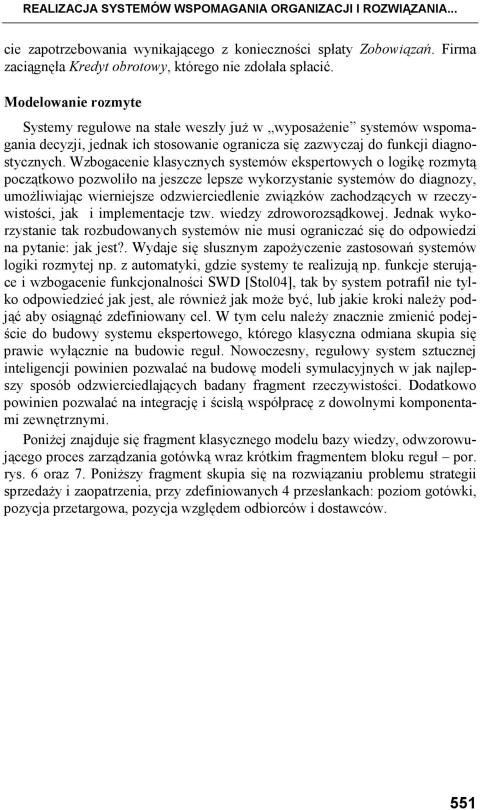 Wzbogacenie klasycznych systemów ekspertowych o logikę rozmytą początkowo pozwoliło na jeszcze lepsze wykorzystanie systemów do diagnozy, umoŝliwiając wierniejsze odzwierciedlenie związków