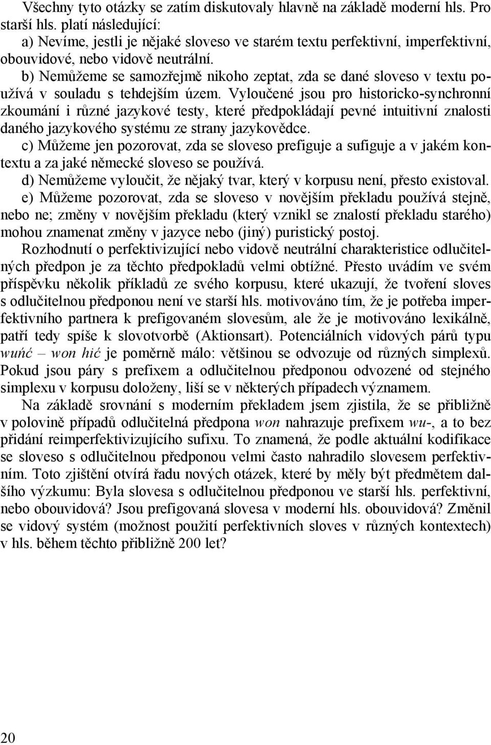 b) Nemůžeme se samozřejmě nikoho zeptat, zda se dané sloveso v textu používá v souladu s tehdejším územ.
