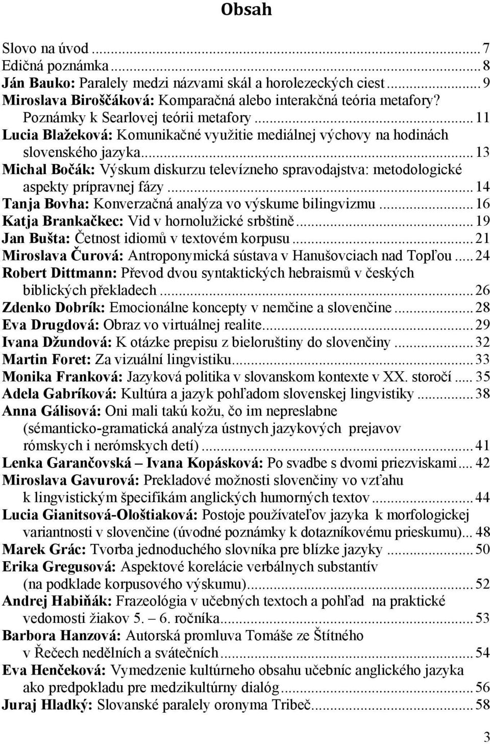 ..13 Michal Bočák: Výskum diskurzu televízneho spravodajstva: metodologické aspekty prípravnej fázy...14 Tanja Bovha: Konverzačná analýza vo výskume bilingvizmu.