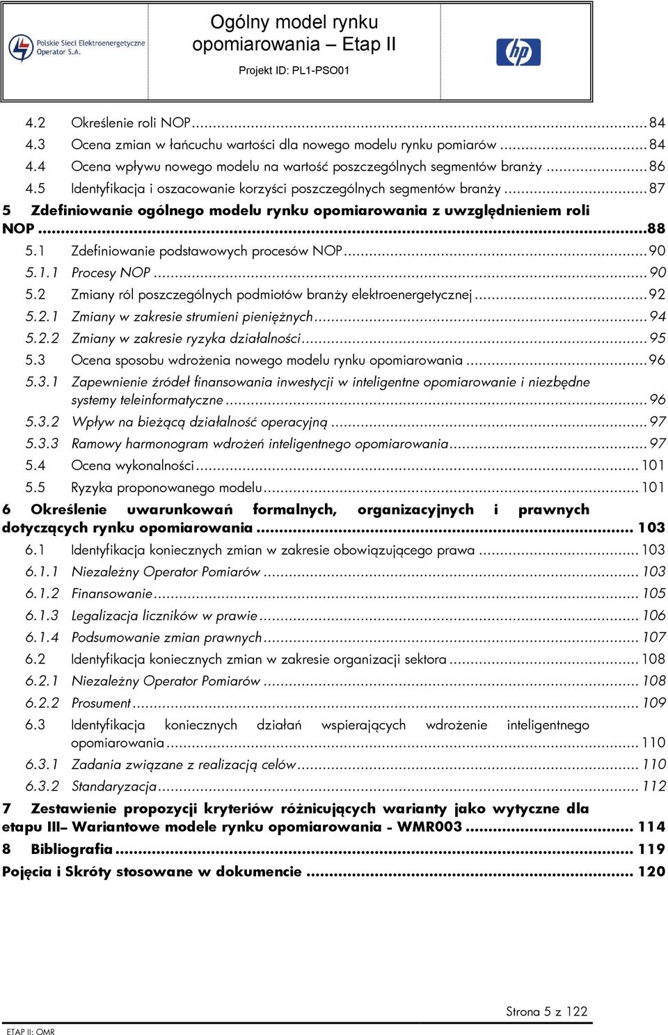 1 Zdefiniowanie podstawowych procesów NOP...90 5.1.1 Procesy NOP...90 5.2 Zmiany ról poszczególnych podmiotów branży elektroenergetycznej...92 5.2.1 Zmiany w zakresie strumieni pieniężnych...94 5.2.2 Zmiany w zakresie ryzyka działalności.