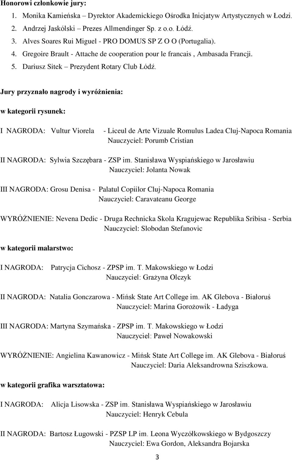 Jury przyznało nagrody i wyróżnienia: w kategorii rysunek: Vultur Viorela - Liceul de Arte Vizuale Romulus Ladea Cluj-Napoca Romania Nauczyciel: Porumb Cristian I Sylwia Szczębara - ZSP im.