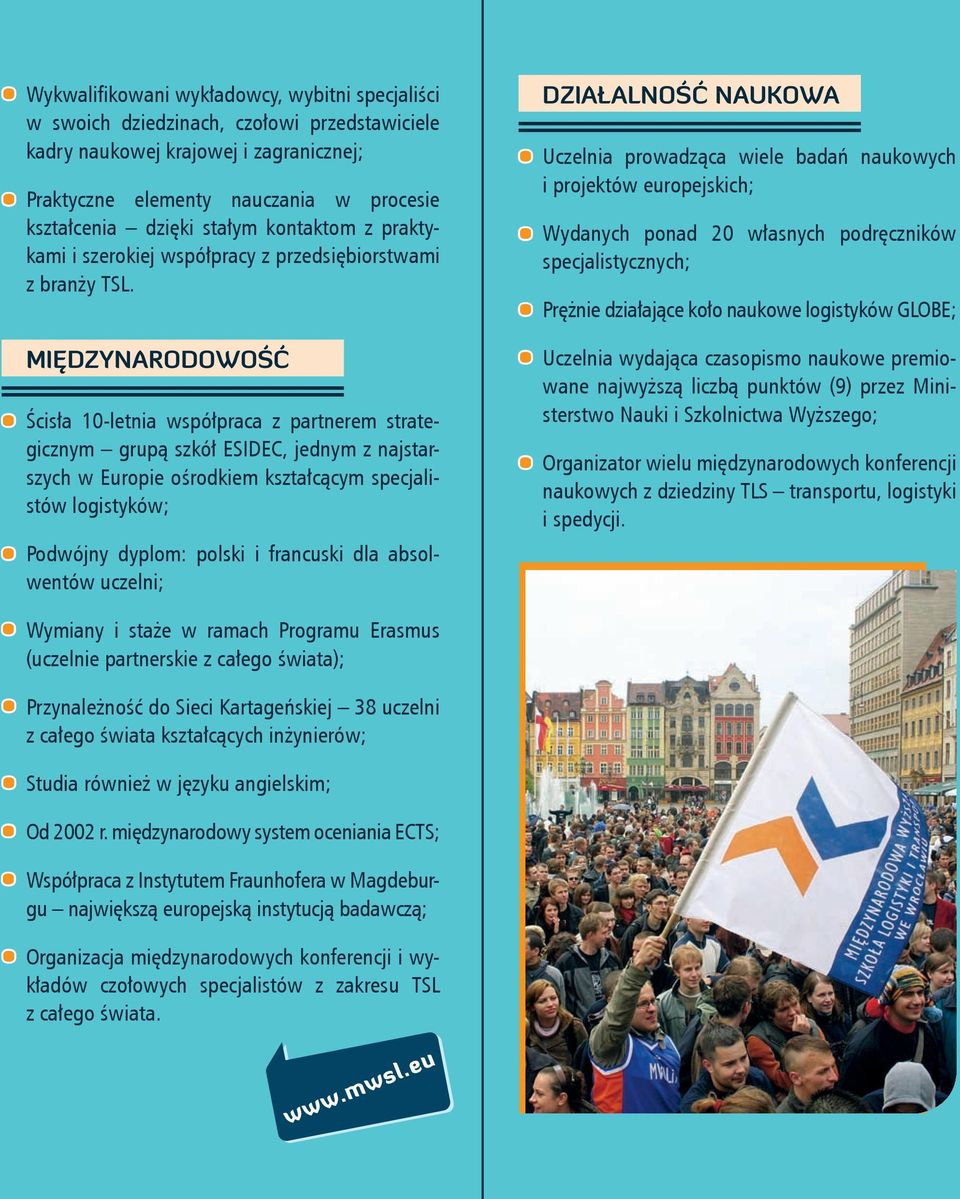MIĘDZYNARODOWOŚĆ Ścisła 10-letnia współpraca z partnerem strategicznym grupą szkół ESIDEC, jednym z najstarszych w Europie ośrodkiem kształcącym specjalistów logistyków; Podwójny dyplom: polski i