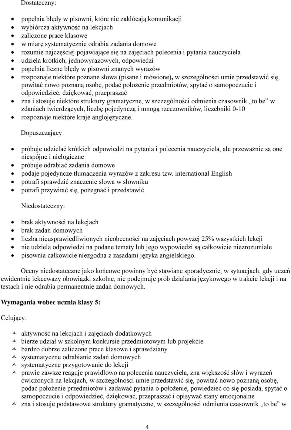 mówione), w szczególności umie przedstawić się, powitać nowo poznaną osobę, podać położenie przedmiotów, spytać o samopoczucie i odpowiedzieć, dziękować, przepraszać zna i stosuje niektóre struktury