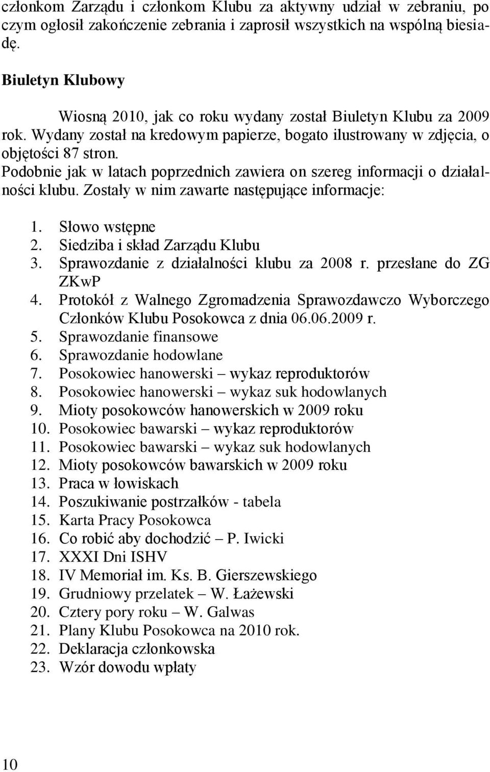 Podobnie jak w latach poprzednich zawiera on szereg informacji o działalności klubu. Zostały w nim zawarte następujące informacje: 1. Słowo wstępne 2. Siedziba i skład Zarządu Klubu 3.
