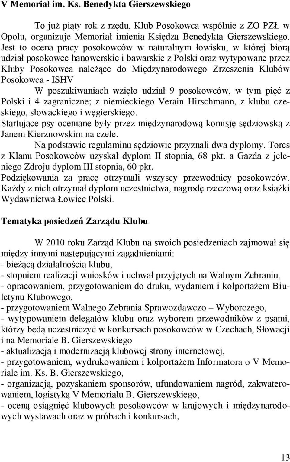 Klubów Posokowca - ISHV W poszukiwaniach wzięło udział 9 posokowców, w tym pięć z Polski i 4 zagraniczne; z niemieckiego Verain Hirschmann, z klubu czeskiego, słowackiego i węgierskiego.