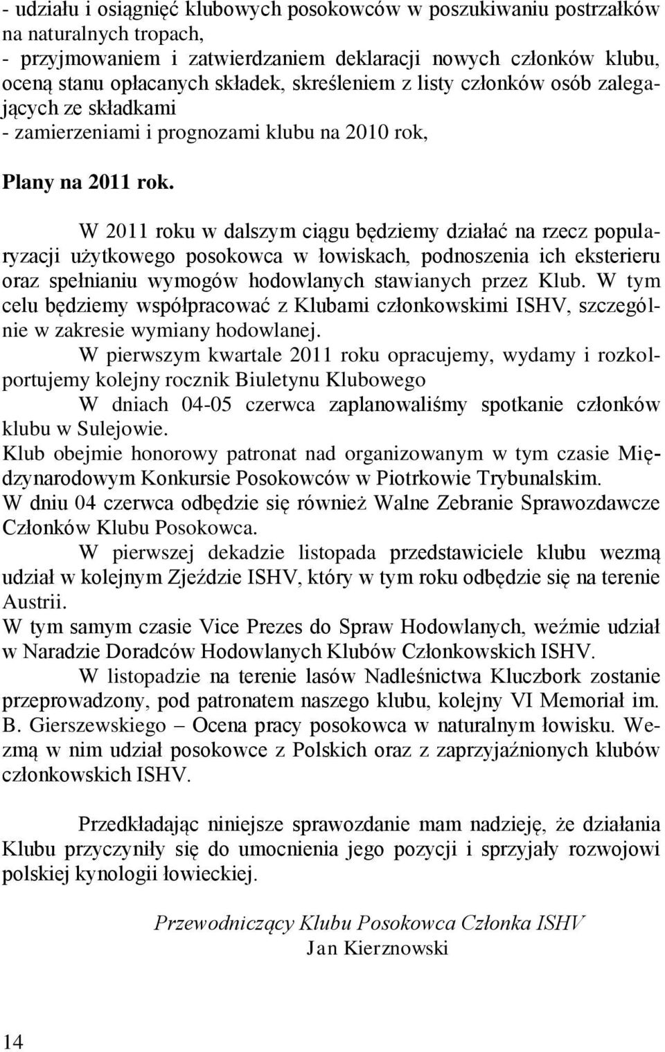 W 2011 roku w dalszym ciągu będziemy działać na rzecz popularyzacji użytkowego posokowca w łowiskach, podnoszenia ich eksterieru oraz spełnianiu wymogów hodowlanych stawianych przez Klub.