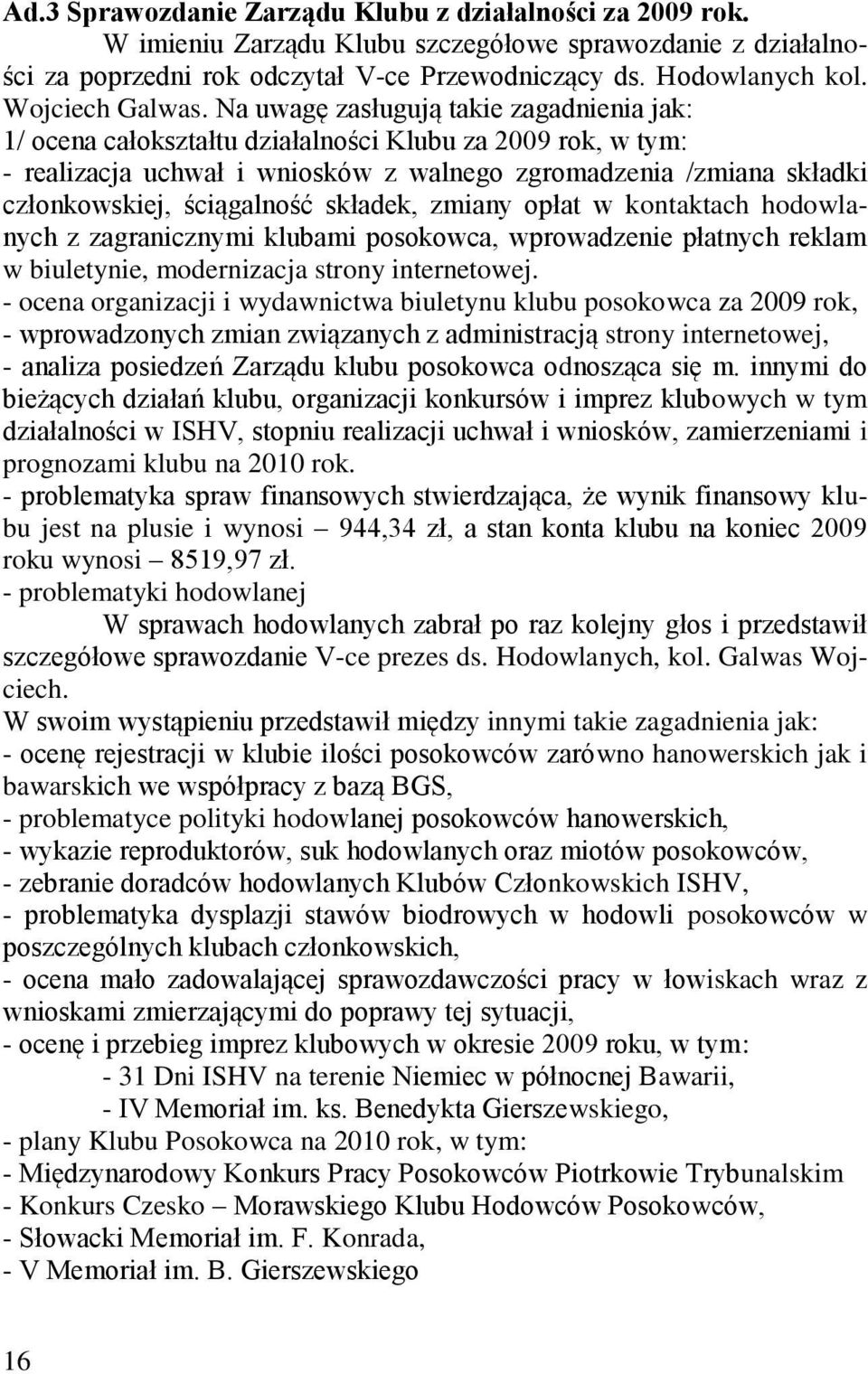 Na uwagę zasługują takie zagadnienia jak: 1/ ocena całokształtu działalności Klubu za 2009 rok, w tym: - realizacja uchwał i wniosków z walnego zgromadzenia /zmiana składki członkowskiej, ściągalność