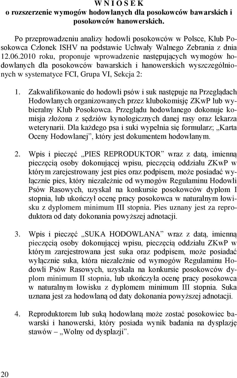 2010 roku, proponuje wprowadzenie następujących wymogów hodowlanych dla posokowców bawarskich i hanowerskich wyszczególnionych w systematyce FCI, Grupa VI, Sekcja 2: 1.