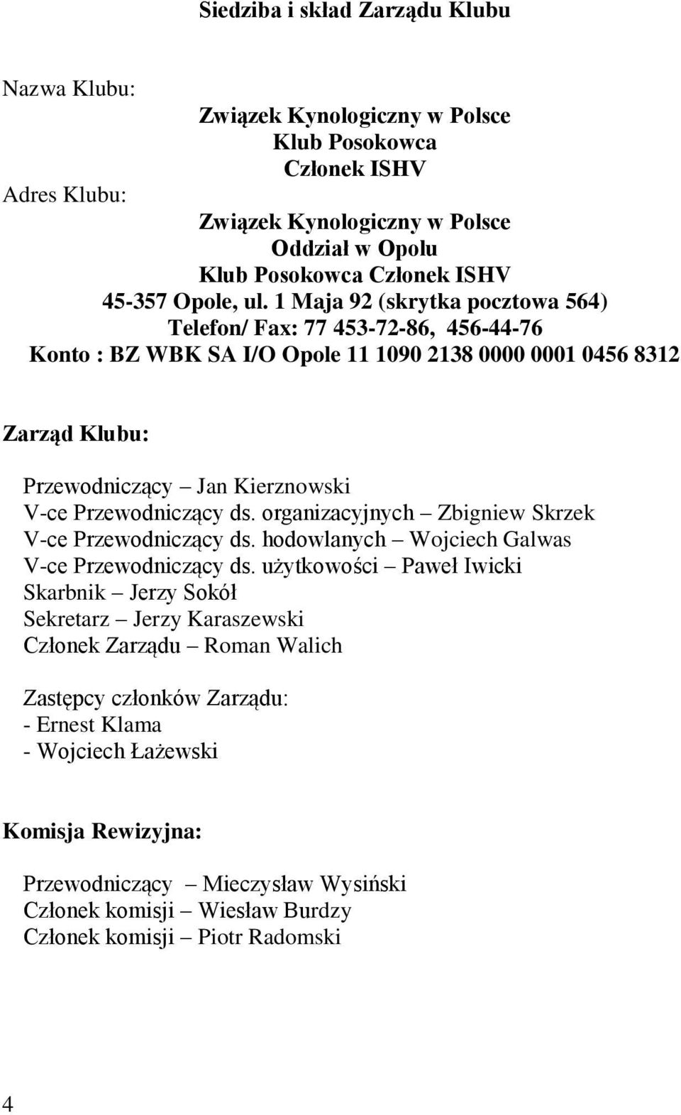 1 Maja 92 (skrytka pocztowa 564) Telefon/ Fax: 77 453-72-86, 456-44-76 Konto : BZ WBK SA I/O Opole 11 1090 2138 0000 0001 0456 8312 Zarząd Klubu: Przewodniczący Jan Kierznowski V-ce Przewodniczący ds.