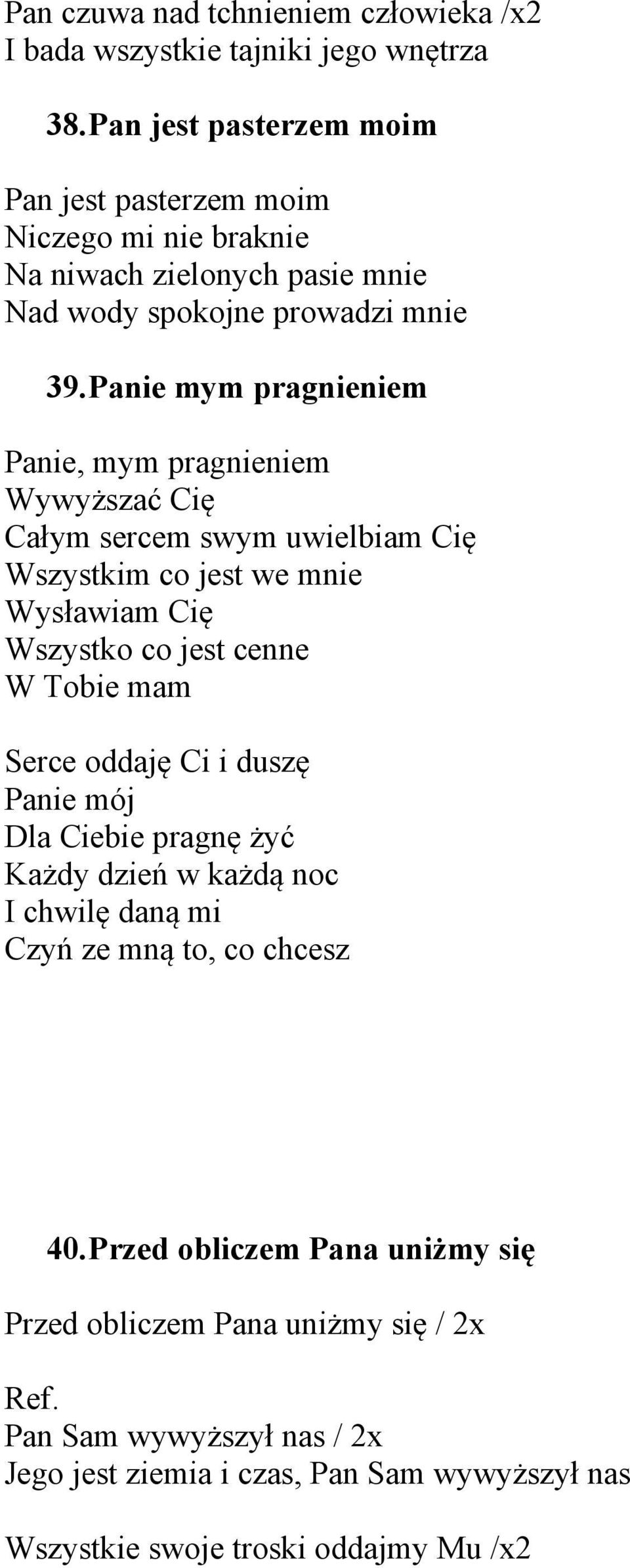 Panie mym pragnieniem Panie, mym pragnieniem Wywyższać Cię Całym sercem swym uwielbiam Cię Wszystkim co jest we mnie Wysławiam Cię Wszystko co jest cenne W Tobie mam Serce