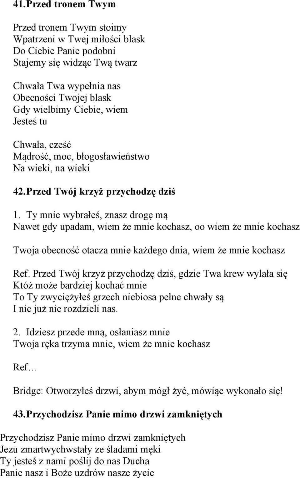 Ty mnie wybrałeś, znasz drogę mą Nawet gdy upadam, wiem że mnie kochasz, oo wiem że mnie kochasz Twoja obecność otacza mnie każdego dnia, wiem że mnie kochasz Ref.