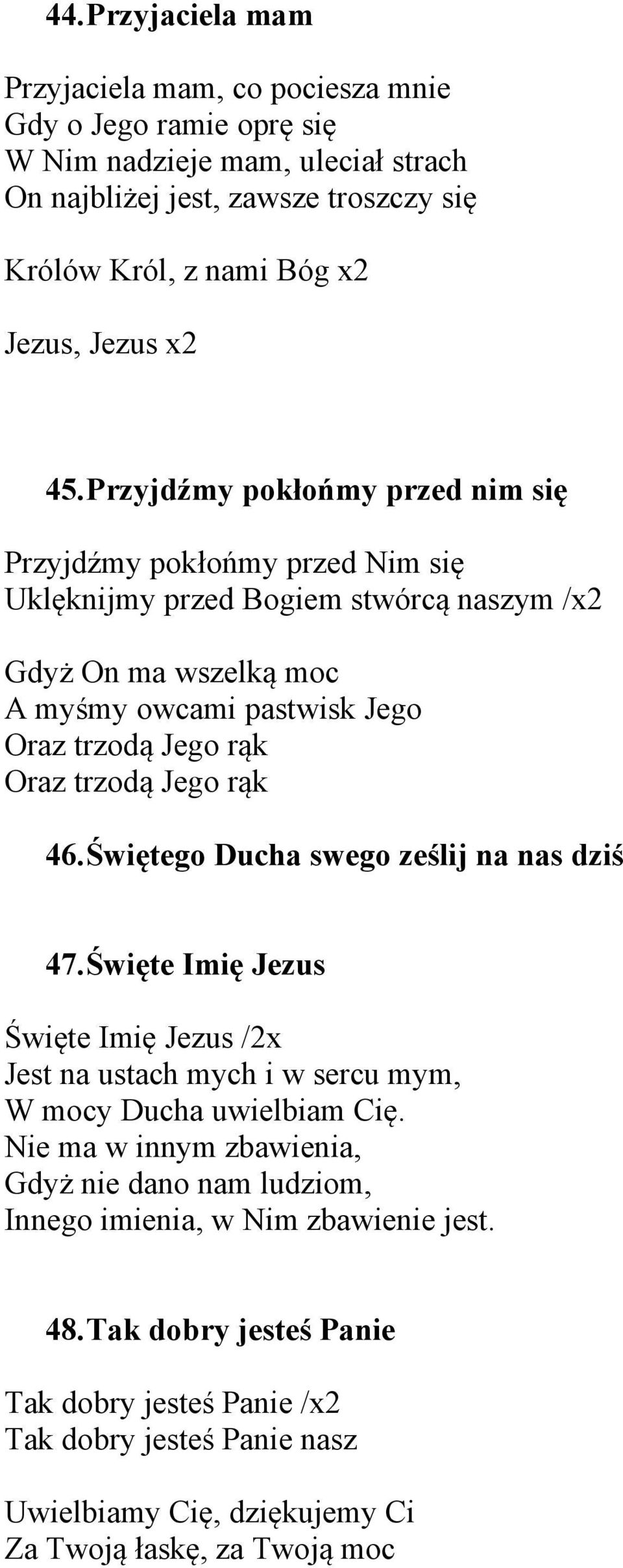 trzodą Jego rąk 46.Świętego Ducha swego ześlij na nas dziś 47.Święte Imię Jezus Święte Imię Jezus /2x Jest na ustach mych i w sercu mym, W mocy Ducha uwielbiam Cię.