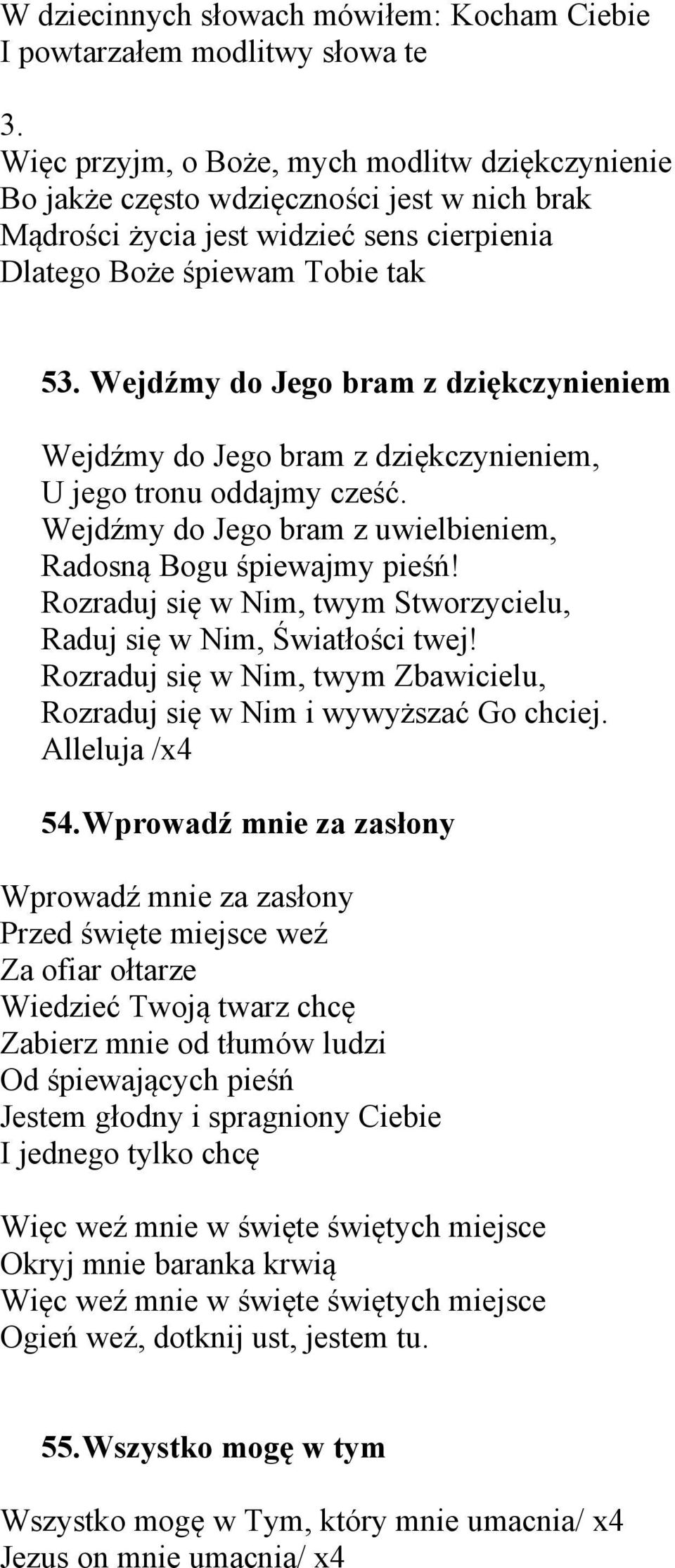 Wejdźmy do Jego bram z dziękczynieniem Wejdźmy do Jego bram z dziękczynieniem, U jego tronu oddajmy cześć. Wejdźmy do Jego bram z uwielbieniem, Radosną Bogu śpiewajmy pieśń!