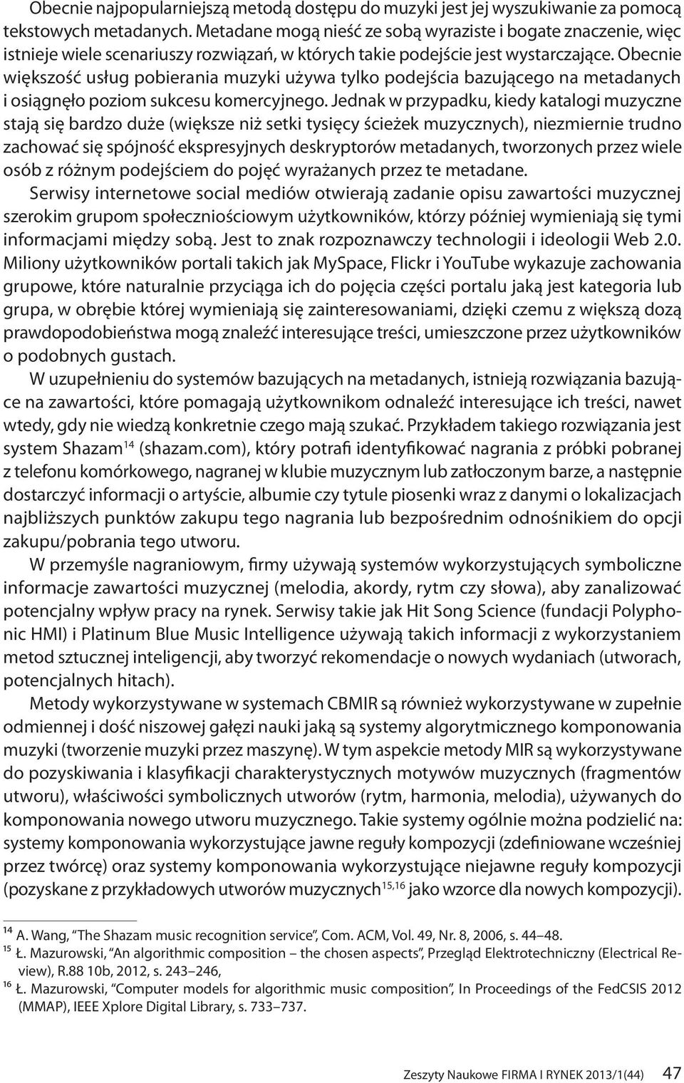 Obecnie większość usług pobierania muzyki używa tylko podejścia bazującego na metadanych i osiągnęło poziom sukcesu komercyjnego.