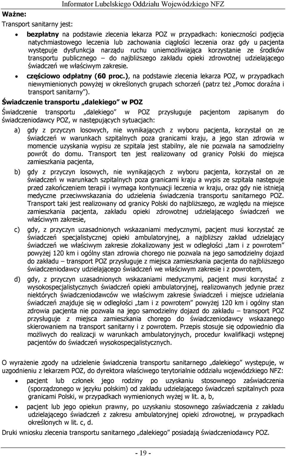 częściowo odpłatny (60 proc.), na podstawie zlecenia lekarza POZ, w przypadkach niewymienionych powyżej w określonych grupach schorzeń (patrz też Pomoc doraźna i transport sanitarny ).