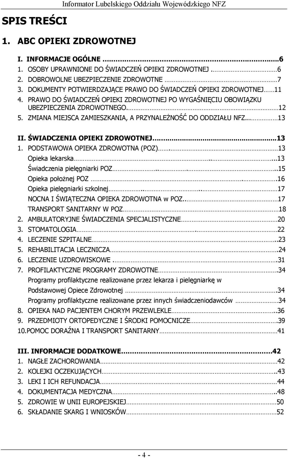 12 5. ZMIANA MIEJSCA ZAMIESZKANIA, A PRZYNALEŻNOŚĆ DO ODDZIAŁU NFZ... 13 II. ŚWIADCZENIA OPIEKI ZDROWOTNEJ....13 1. PODSTAWOWA OPIEKA ZDROWOTNA (POZ). 13 Opieka lekarska.