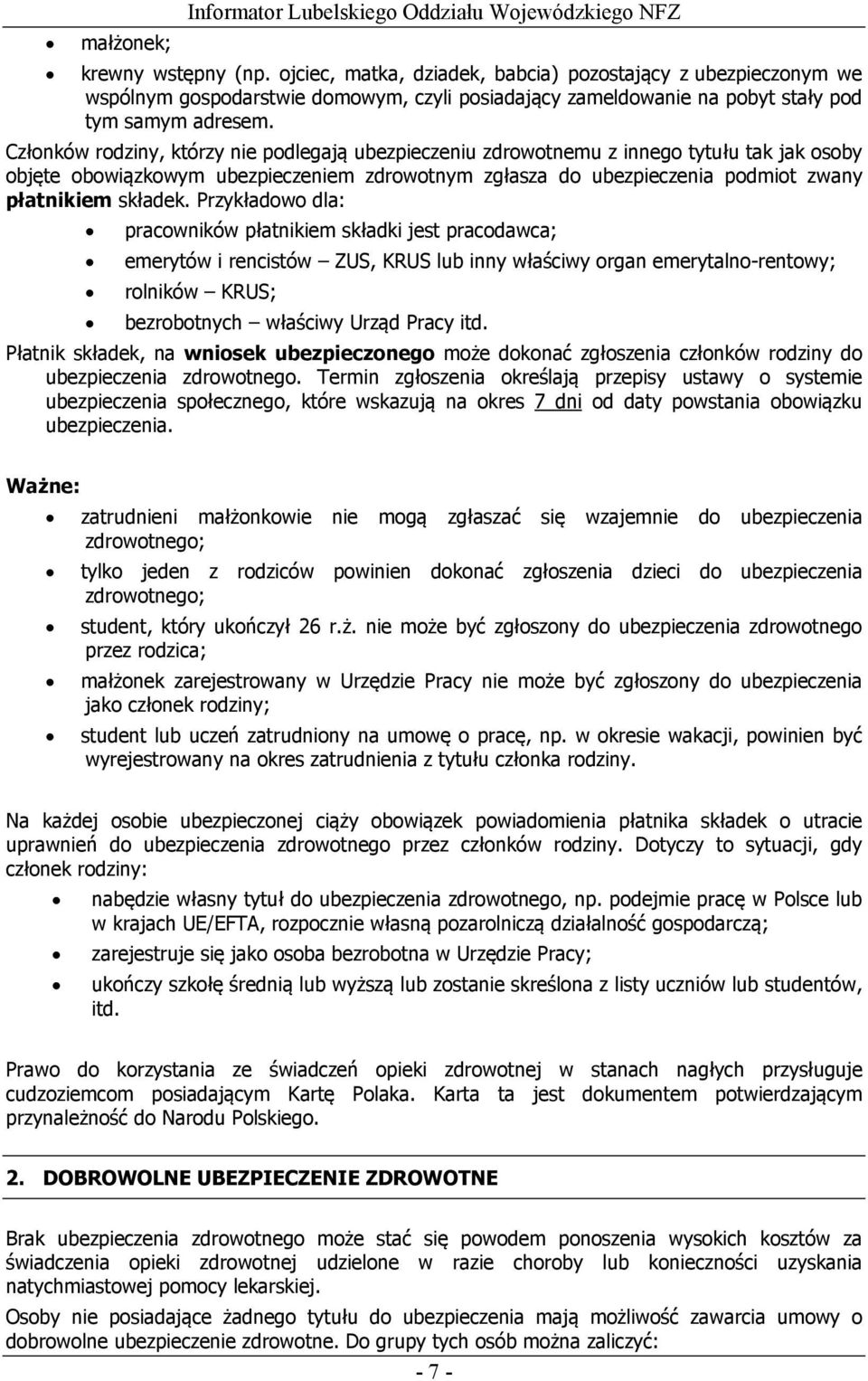 Członków rodziny, którzy nie podlegają ubezpieczeniu zdrowotnemu z innego tytułu tak jak osoby objęte obowiązkowym ubezpieczeniem zdrowotnym zgłasza do ubezpieczenia podmiot zwany płatnikiem składek.