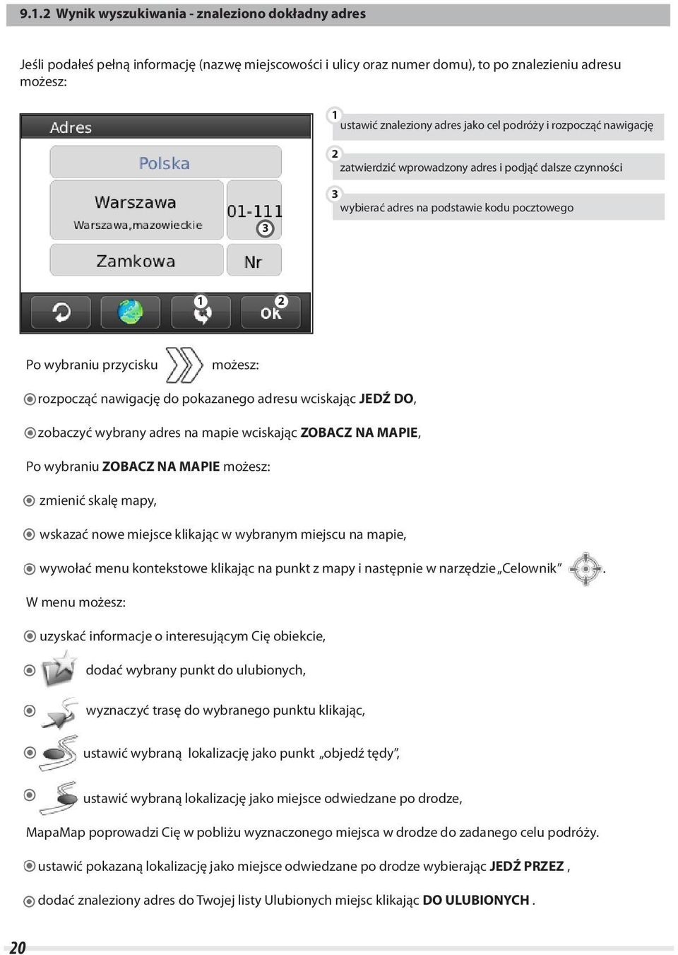 adresu wciskając JEDŹ DO, zobaczyć wybrany adres na mapie wciskając ZOBACZ NA MAPIE, Po wybraniu ZOBACZ NA MAPIE możesz: t zmienić skalę mapy, t wskazać nowe miejsce klikając w wybranym miejscu na
