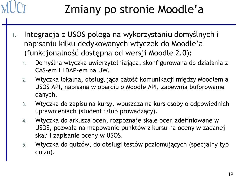 Wtyczka lokalna, obsługująca całość komunikacji między Moodlem a USOS API, napisana w oparciu o Moodle API, zapewnia buforowanie danych. 3.