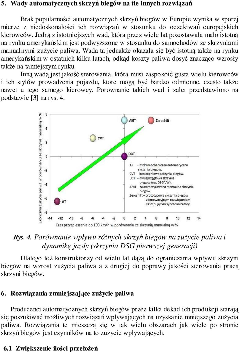 Jedną z istotniejszych wad, która przez wiele lat pozostawała mało istotną na rynku amerykańskim jest podwyższone w stosunku do samochodów ze skrzyniami manualnymi zużycie paliwa.
