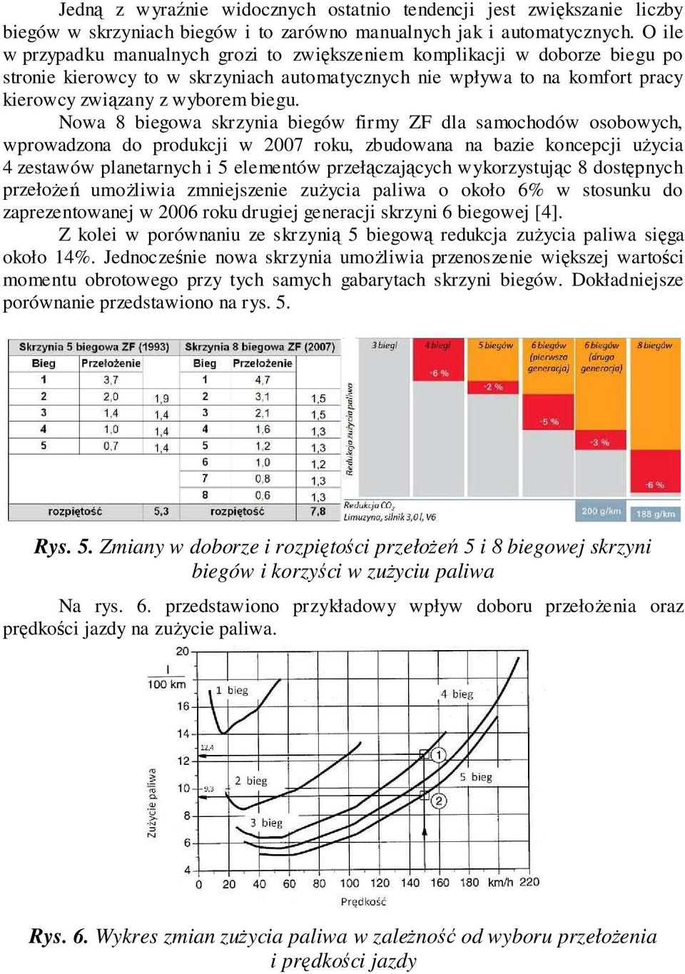 Nowa 8 biegowa skrzynia biegów firmy ZF dla samochodów osobowych, wprowadzona do produkcji w 2007 roku, zbudowana na bazie koncepcji użycia 4 zestawów planetarnych i 5 elementów przełączających