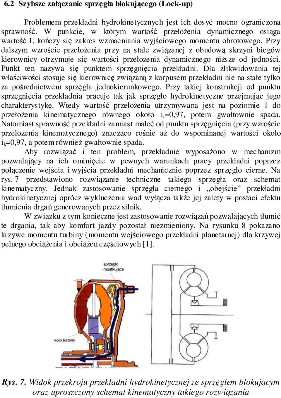 Przy dalszym wzroście przełożenia przy na stałe związanej z obudową skrzyni biegów kierownicy otrzymuje się wartości przełożenia dynamicznego niższe od jedności.